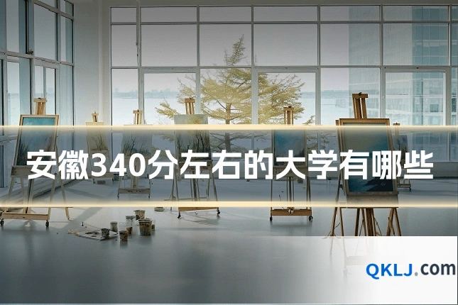 安徽340分左右的大学有哪些