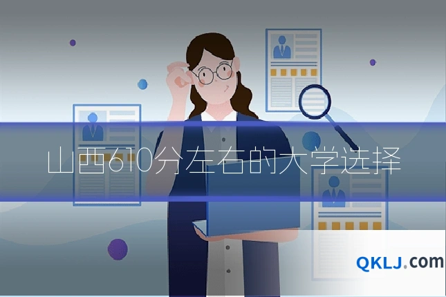 山西610分左右的大学选择