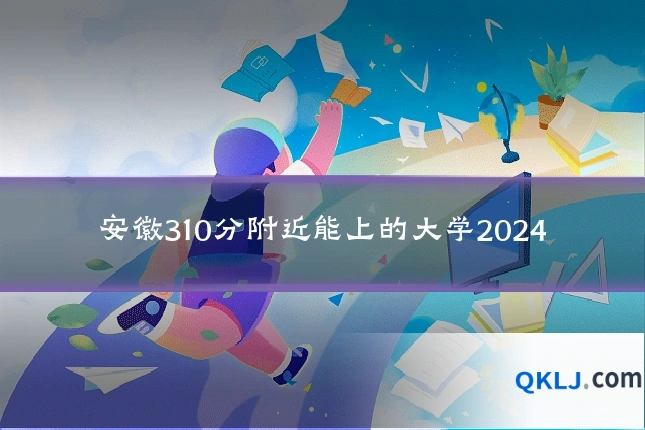 安徽310分附近能上的大学2024