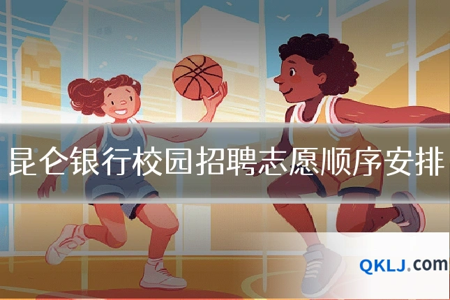 昆仑银行校园招聘志愿顺序安排