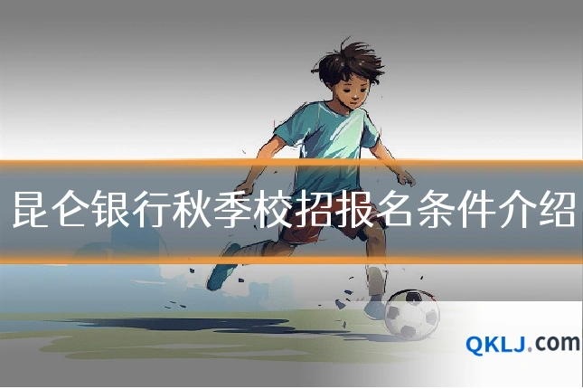 昆仑银行秋季校招报名条件介绍