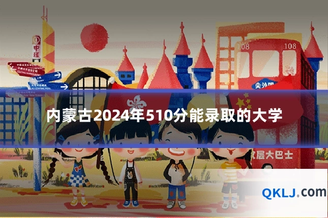 内蒙古2024年510分能录取的大学