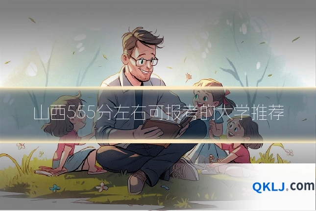 山西555分左右可报考的大学推荐