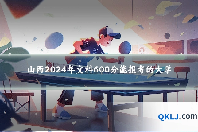 山西2024年文科600分能报考的大学