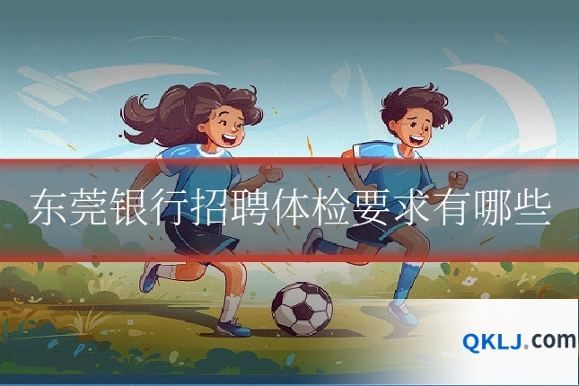 东莞银行招聘体检要求有哪些