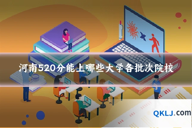 河南520分能上哪些大学各批次院校