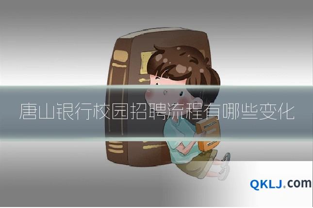 唐山银行校园招聘流程有哪些变化