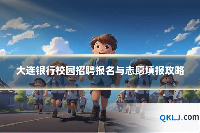 大连银行校园招聘报名与志愿填报攻略