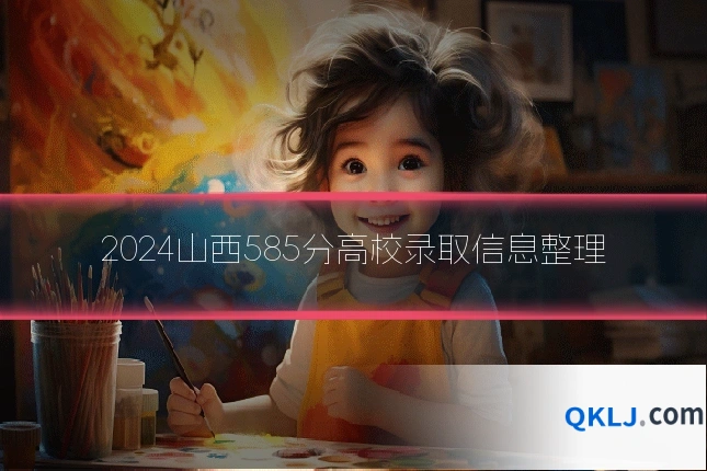 2024山西585分高校录取信息整理
