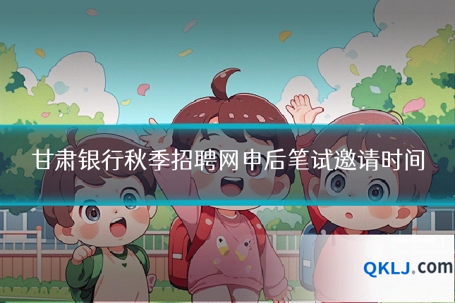 甘肃银行秋季招聘网申后笔试邀请时间