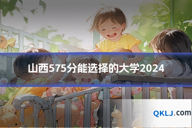 山西575分能选择的大学2024