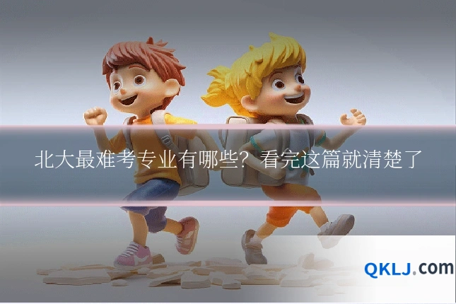 北大最难考专业有哪些?看完这篇就清楚了