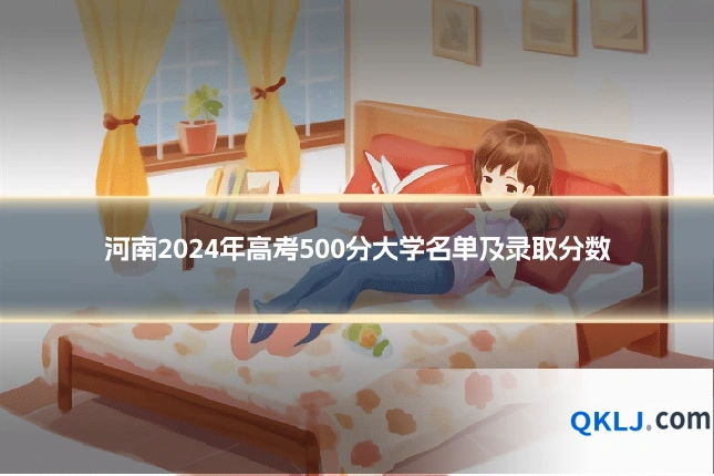 河南2024年高考500分大学名单及录取分数