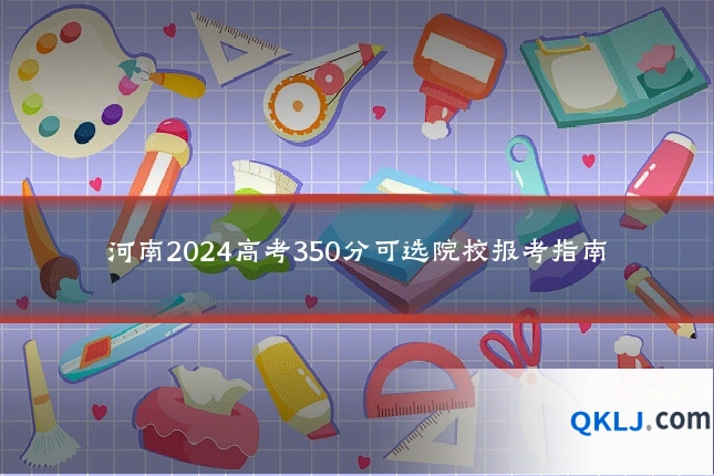 河南2024高考350分可选院校报考指南