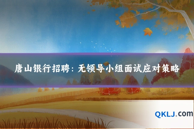 唐山银行招聘：无领导小组面试应对策略