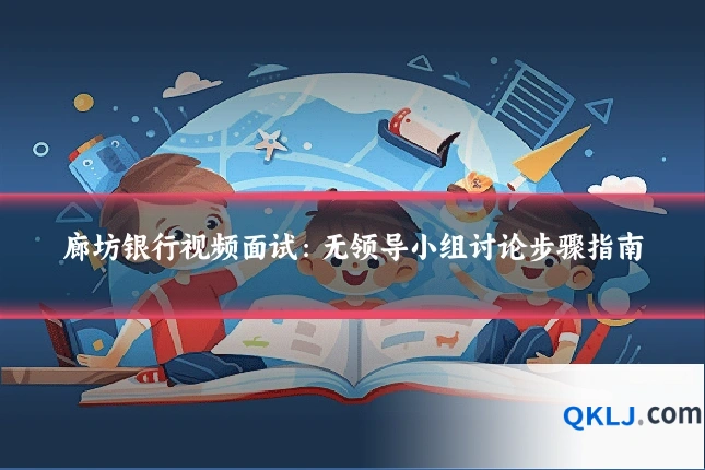 廊坊银行视频面试:无领导小组讨论步骤指南
