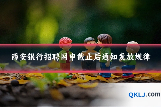 西安银行招聘网申截止后通知发放规律