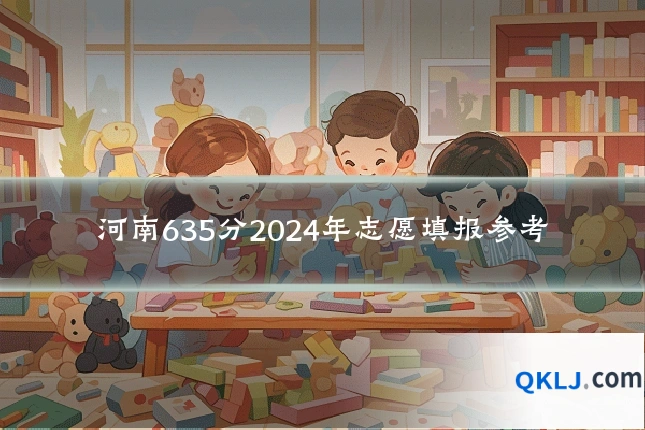 河南635分2024年志愿填报参考