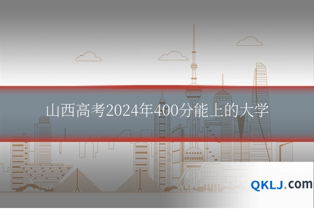 山西高考2024年400分能上的大学
