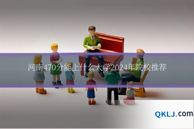 河南470分能上什么大学2024年院校推荐