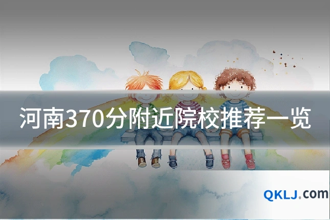 河南370分附近院校推荐一览