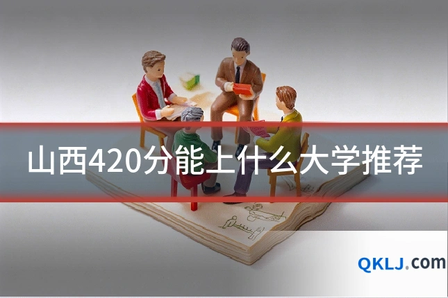 山西420分能上什么大学推荐