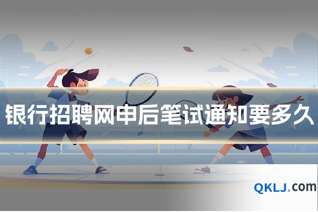 银行招聘网申后笔试通知要多久
