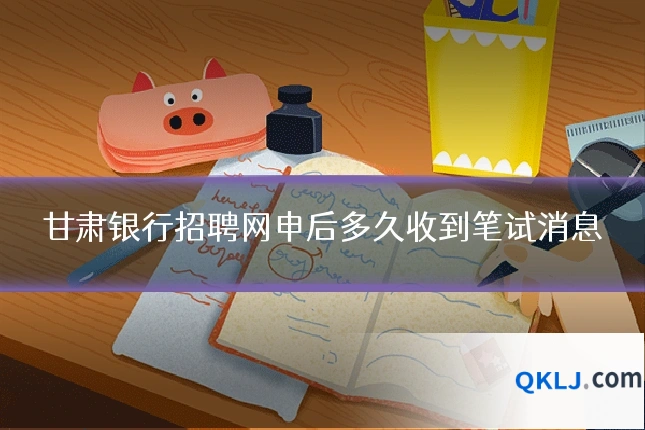 甘肃银行招聘网申后多久收到笔试消息