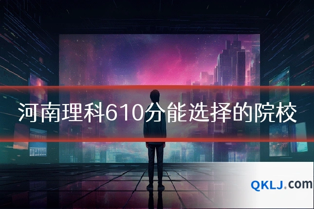 河南理科610分能选择的院校