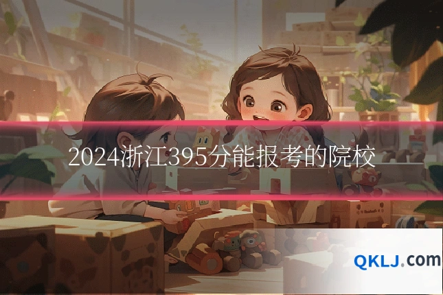 2024浙江395分能报考的院校