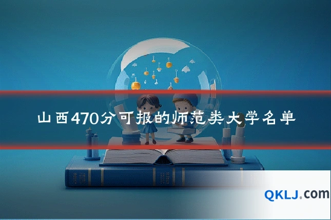 山西470分可报的师范类大学名单
