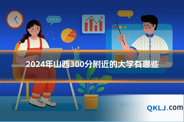 2024年山西300分附近的大学有哪些