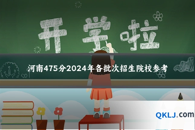 河南475分2024年各批次招生院校参考