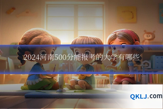 2024河南500分能报考的大学有哪些