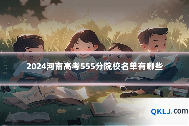 2024河南高考555分院校名单有哪些
