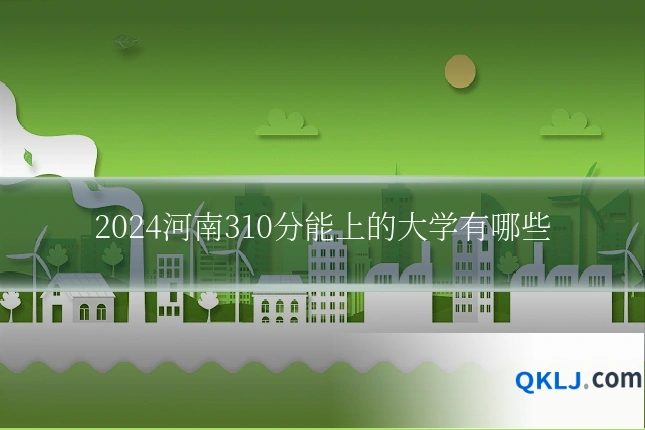 2024河南310分能上的大学有哪些