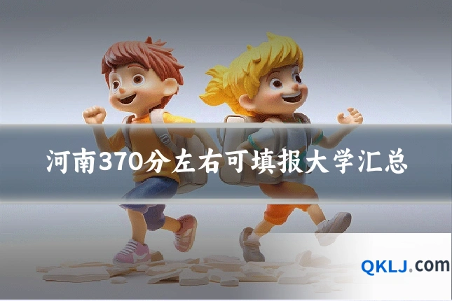 河南370分左右可填报大学汇总