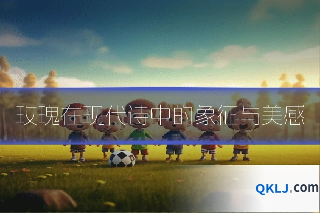 玫瑰在现代诗中的象征与美感