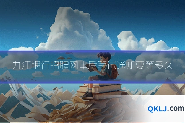 九江银行招聘网申后笔试通知要等多久