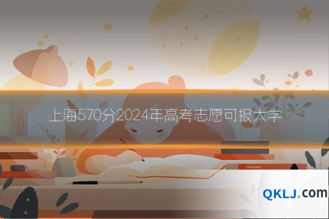 上海570分2024年高考志愿可报大学