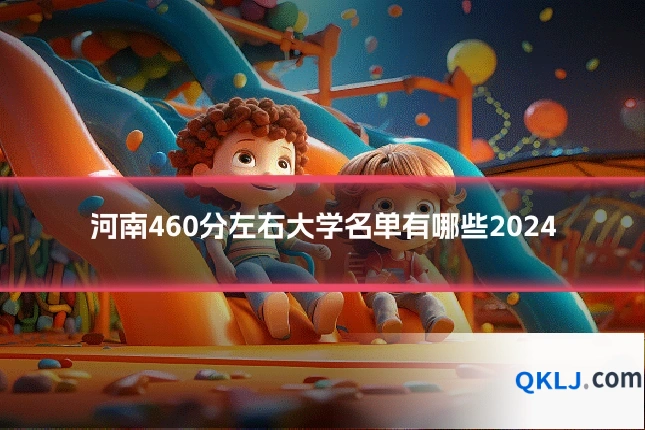 河南460分左右大学名单有哪些2024