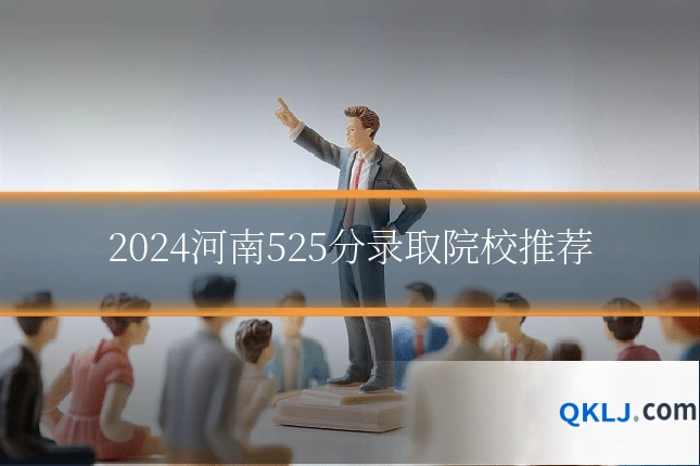 2024河南525分录取院校推荐
