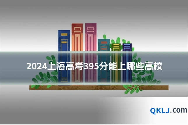 2024上海高考395分能上哪些高校