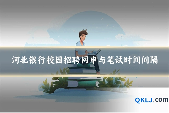 河北银行校园招聘网申与笔试时间间隔