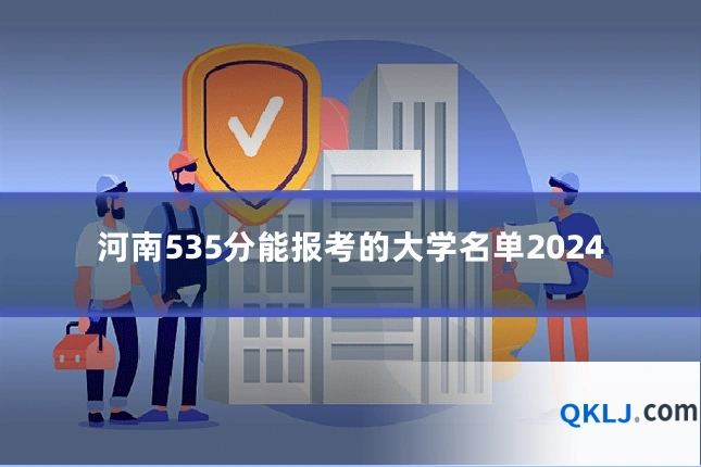 河南535分能报考的大学名单2024