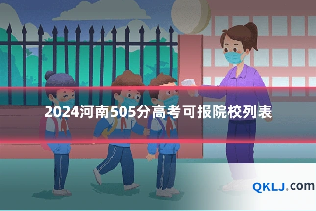 2024河南505分高考可报院校列表