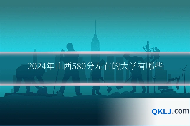 2024年山西580分左右的大学有哪些
