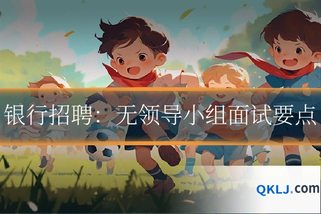 银行招聘：无领导小组面试要点