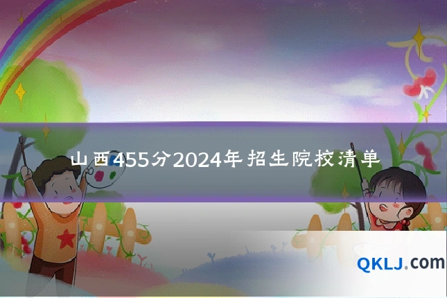 山西455分2024年招生院校清单