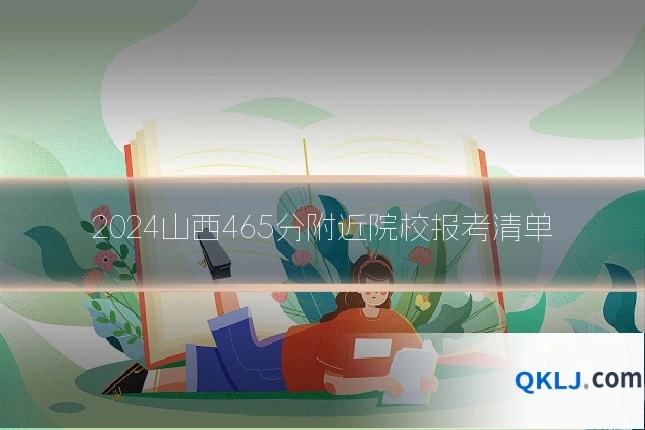 2024山西465分附近院校报考清单